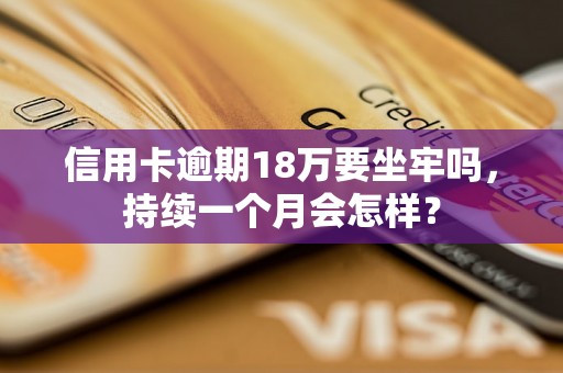 信用卡逾期18万要坐牢吗，持续一个月会怎样？