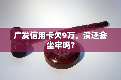 广发信用卡欠9万，没还会坐牢吗？