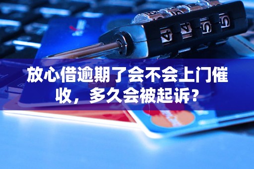 放心借逾期了会不会上门催收，多久会被起诉？