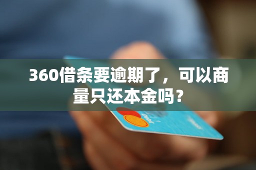 360借条要逾期了，可以商量只还本金吗？