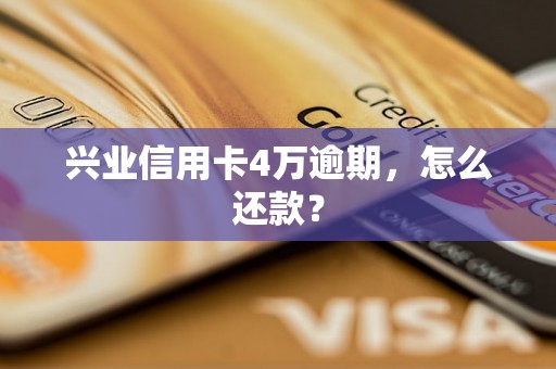 兴业信用卡4万逾期，怎么还款？