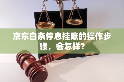 京东白条停息挂账的操作步骤，会怎样？