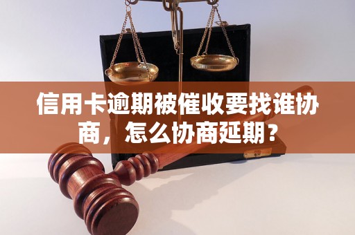 信用卡逾期被催收要找谁协商，怎么协商延期？