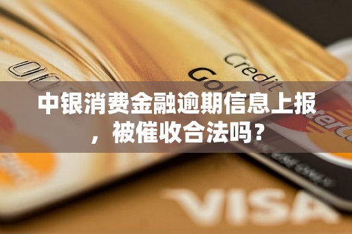 中银消费金融逾期信息上报，被催收合法吗？