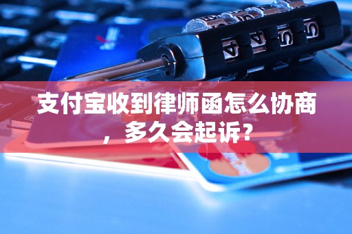 支付宝收到律师函怎么协商，多久会起诉？