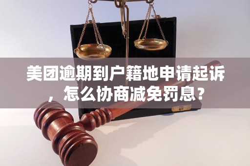 美团逾期到户籍地申请起诉，怎么协商减免罚息？