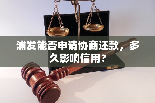 浦发能否申请协商还款，多久影响信用？