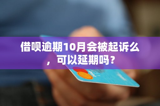 借呗逾期10月会被起诉么，可以延期吗？