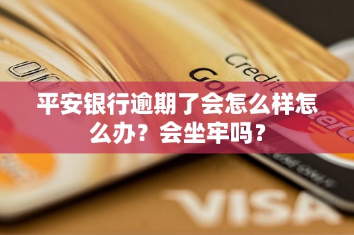 平安银行逾期了会怎么样怎么办？会坐牢吗？