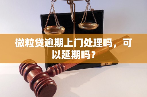 微粒贷逾期上门处理吗，可以延期吗？