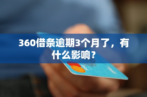 360借条逾期3个月了，有什么影响？