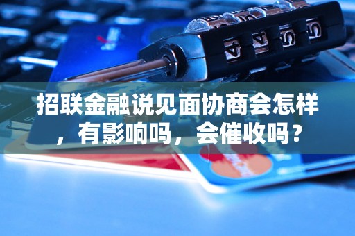 招联金融说见面协商会怎样，有影响吗，会催收吗？