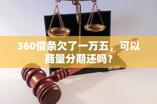 360借条欠了一万五，可以商量分期还吗？