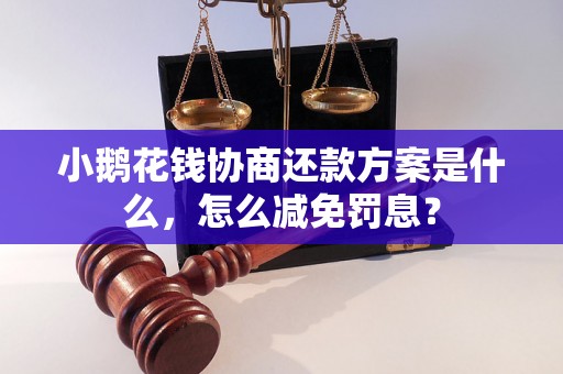 小鹅花钱协商还款方案是什么，怎么减免罚息？