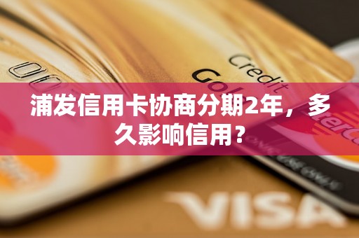 浦发信用卡协商分期2年，多久影响信用？