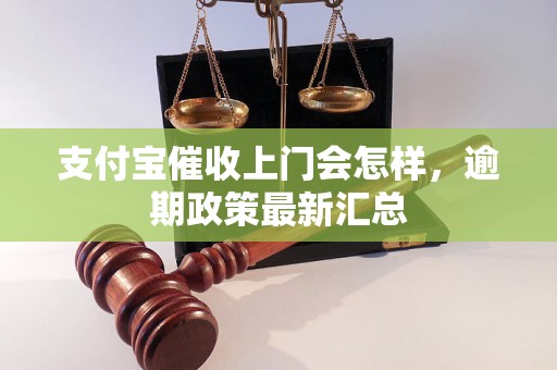 支付宝催收上门会怎样，逾期政策最新汇总