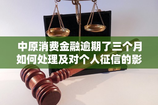 中原消费金融逾期了三个月如何处理及对个人征信的影响