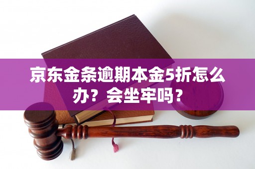 京东金条逾期本金5折怎么办？会坐牢吗？