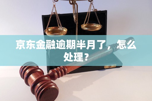 京东金融逾期半月了，怎么处理？