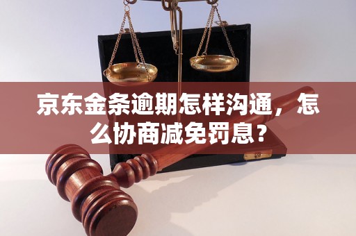 京东金条逾期怎样沟通，怎么协商减免罚息？