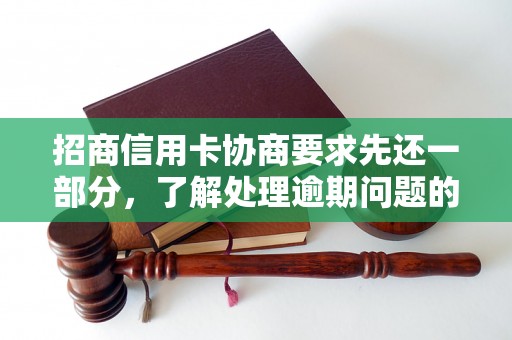 招商信用卡协商要求先还一部分，了解处理逾期问题的相关流程和方法