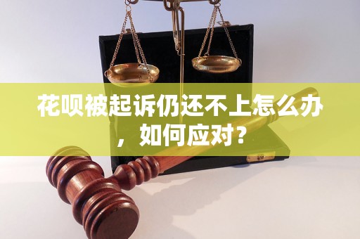 花呗被起诉仍还不上怎么办，如何应对？