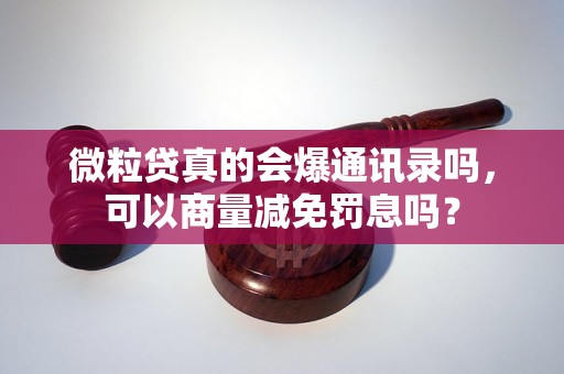 微粒贷真的会爆通讯录吗，可以商量减免罚息吗？