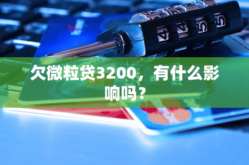 欠微粒贷3200，有什么影响吗？