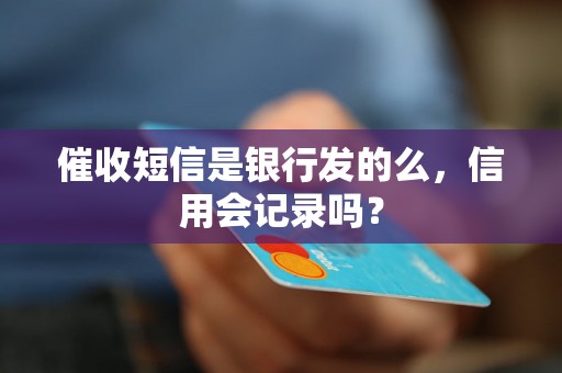 催收短信是银行发的么，信用会记录吗？