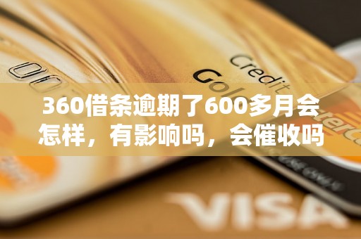 360借条逾期了600多月会怎样，有影响吗，会催收吗？