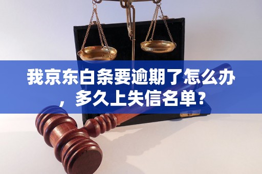 我京东白条要逾期了怎么办，多久上失信名单？