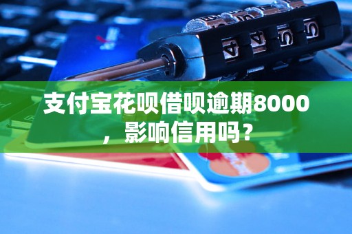 支付宝花呗借呗逾期8000，影响信用吗？