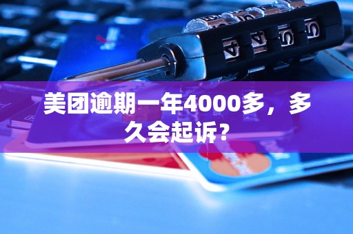 美团逾期一年4000多，多久会起诉？