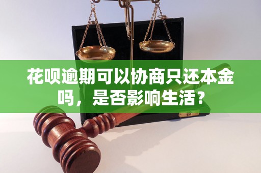 花呗逾期可以协商只还本金吗，是否影响生活？