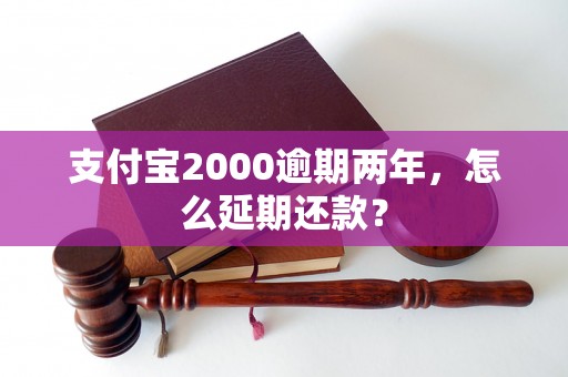 支付宝2000逾期两年，怎么延期还款？