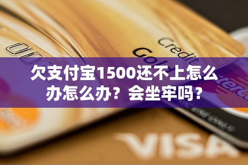 欠支付宝1500还不上怎么办怎么办？会坐牢吗？