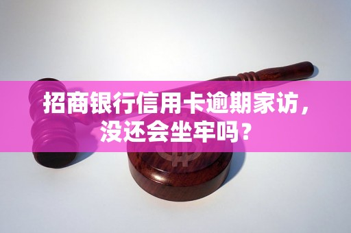 招商银行信用卡逾期家访，没还会坐牢吗？