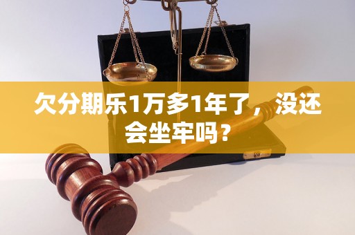 欠分期乐1万多1年了，没还会坐牢吗？