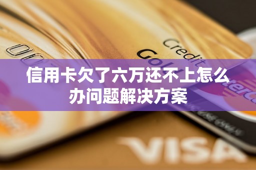 信用卡欠了六万还不上怎么办问题解决方案