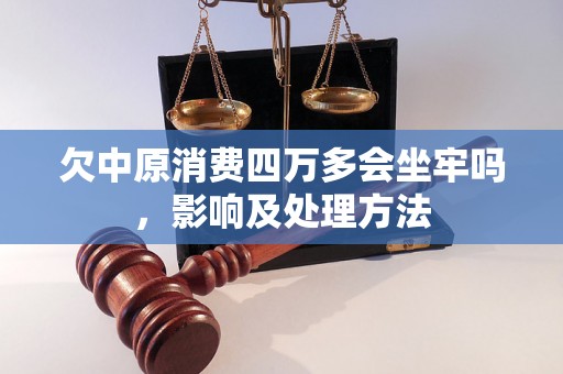 欠中原消费四万多会坐牢吗，影响及处理方法