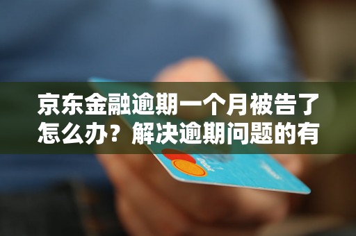 京东金融逾期一个月被告了怎么办？解决逾期问题的有效方法分享