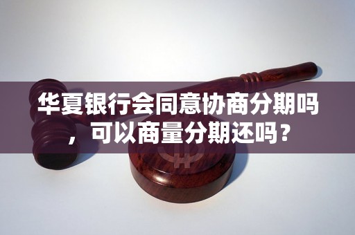 华夏银行会同意协商分期吗，可以商量分期还吗？