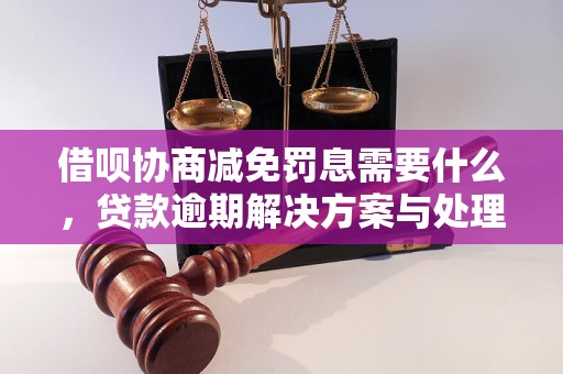 借呗协商减免罚息需要什么，贷款逾期解决方案与处理策略