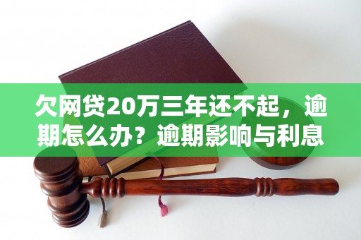 欠网贷20万三年还不起，逾期怎么办？逾期影响与利息了解！