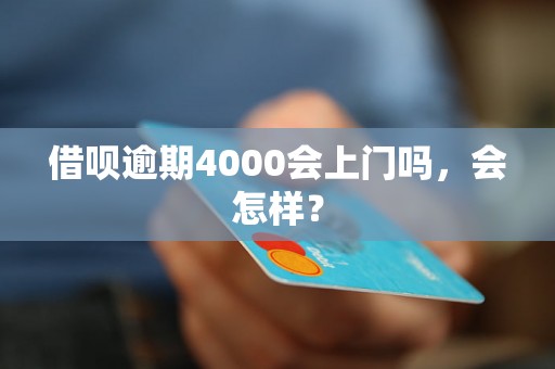 借呗逾期4000会上门吗，会怎样？