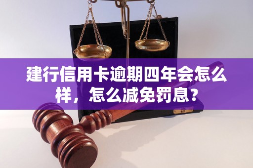 建行信用卡逾期四年会怎么样，怎么减免罚息？