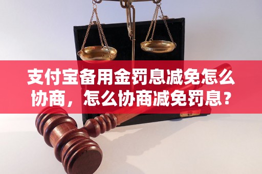 支付宝备用金罚息减免怎么协商，怎么协商减免罚息？