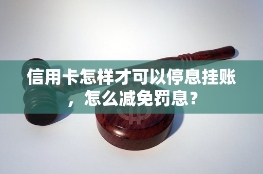 信用卡怎样才可以停息挂账，怎么减免罚息？