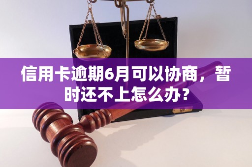 信用卡逾期6月可以协商，暂时还不上怎么办？