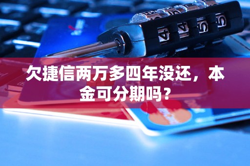 欠捷信两万多四年没还，本金可分期吗？